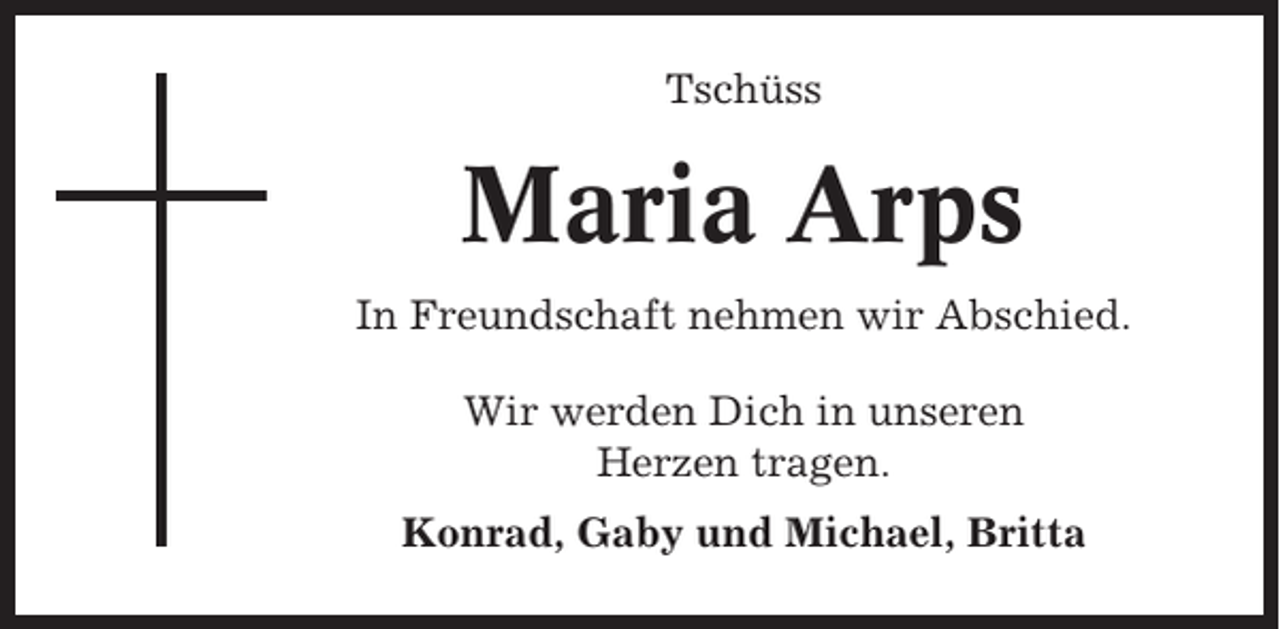 <p>Tschüss</p><p>Maria Arps<br />In Freundschaft nehmen wir Abschied.<br />Wir werden Dich in unseren<br />Herzen tragen.<br />Konrad, Gaby und Michael, Britta</p>