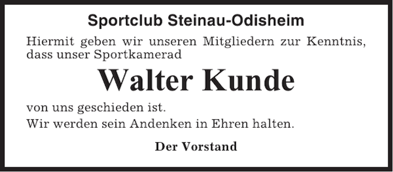 <p>Sportclub Steinau-Odisheim<br />Hiermit geben wir unseren Mitgliedern zur Kenntnis,<br />dass unser Sportkamerad</p><p>Walter Kunde<br />von uns geschieden ist.<br />Wir werden sein Andenken in Ehren halten.<br />Der Vorstand</p>