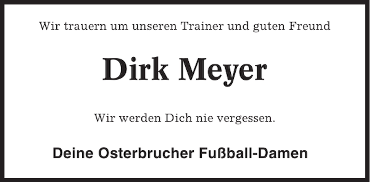 <p>Wir trauern um unseren Trainer und guten Freund</p><p>Dirk Meyer<br />Wir werden Dich nie vergessen.</p><p>Deine Osterbrucher Fußball-Damen</p>