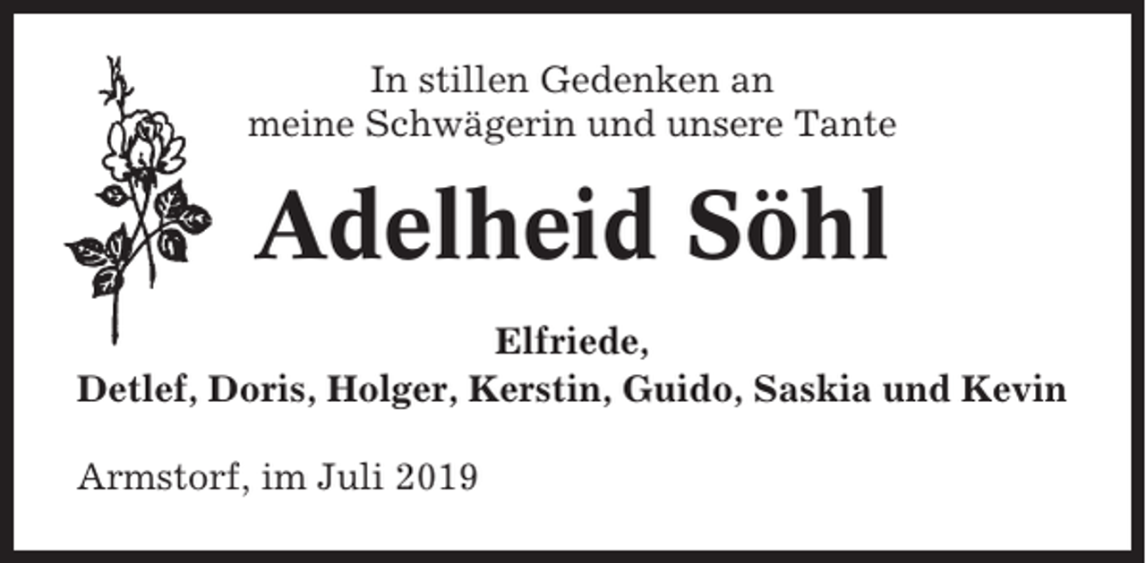 <p>In stillen Gedenken an<br />meine Schwägerin und unsere Tante</p><p>Adelheid Söhl<br />Elfriede,<br />Detlef, Doris, Holger, Kerstin, Guido, Saskia und Kevin<br />Armstorf, im Juli 2019</p>