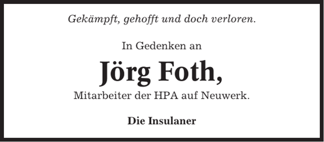 <p>Gekämpft, gehofft und doch verloren.<br />In Gedenken an</p><p>Jörg Foth,<br />Mitarbeiter der HPA auf Neuwerk.<br />Die Insulaner</p>