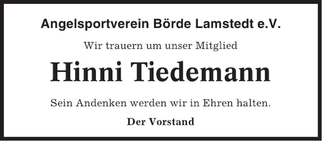 <p>Angelsportverein Börde Lamstedt e.V.<br />Wir trauern um unser Mitglied</p><p>Hinni Tiedemann<br />Sein Andenken werden wir in Ehren halten.<br />Der Vorstand</p>