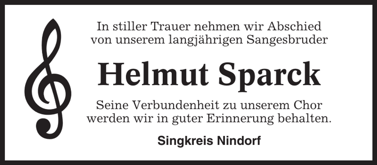 <p>In stiller Trauer nehmen wir Abschied<br />von unserem langjährigen Sangesbruder</p><p>Helmut Sparck<br />Seine Verbundenheit zu unserem Chor<br />werden wir in guter Erinnerung behalten.<br />Singkreis Nindorf</p>