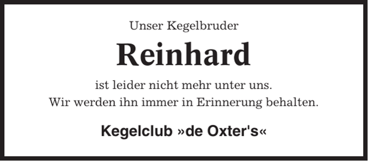 <p>Unser Kegelbruder</p><p>Reinhard<br />ist leider nicht mehr unter uns.<br />Wir werden ihn immer in Erinnerung behalten.</p><p>Kegelclub »de Oxter's«</p>
