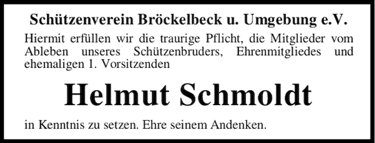 <p>Schützenverein Bröckelbeck u. Umgebung e.V.<br />Hiermit erfüllen wir die traurige Pflicht, die Mitglieder vom<br />Ableben unseres Schützenbruders, Ehrenmitgliedes und<br />ehemaligen 1. Vorsitzenden</p><p>Helmut Schmoldt<br />in Kenntnis zu setzen. Ehre seinem Andenken.</p>