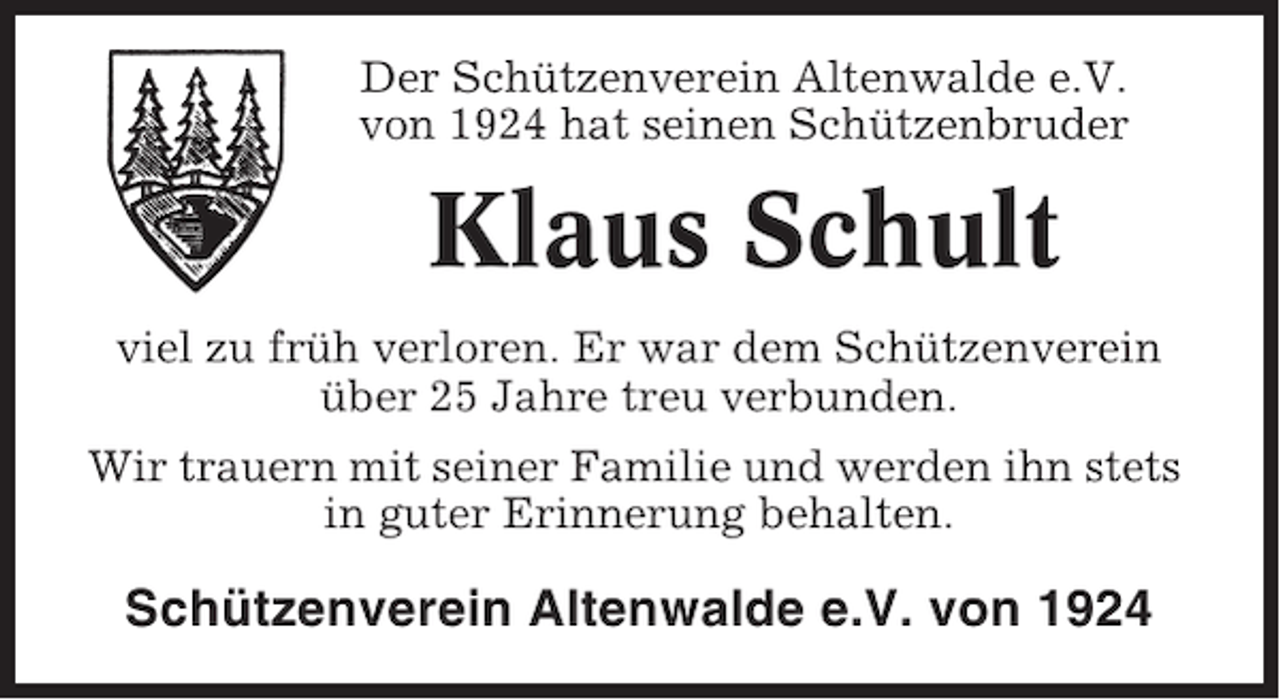<p>Der Schützenverein Altenwalde e.V.<br />von 1924 hat seinen Schützenbruder</p><p>Klaus Schult<br />viel zu früh verloren. Er war dem Schützenverein<br />über 25 Jahre treu verbunden.<br />Wir trauern mit seiner Familie und werden ihn stets<br />in guter Erinnerung behalten.</p><p>Schützenverein Altenwalde e.V. von 1924</p>