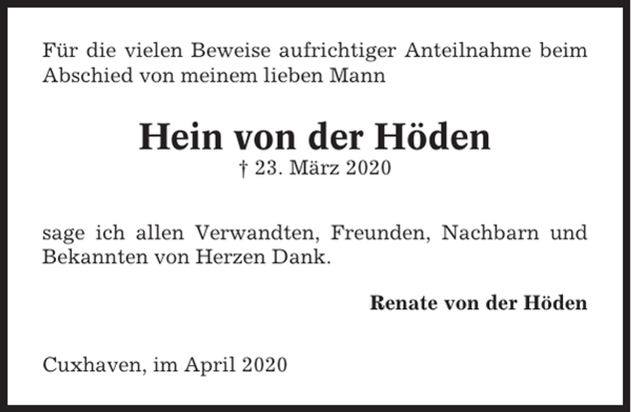<p>Für die vielen Beweise aufrichtiger Anteilnahme beim<br />Abschied von meinem lieben Mann</p><p>Hein von der Höden<br />† 23. März 2020<br />sage ich allen Verwandten, Freunden, Nachbarn und<br />Bekannten von Herzen Dank.<br />Renate von der Höden<br />Cuxhaven, im April 2020</p>