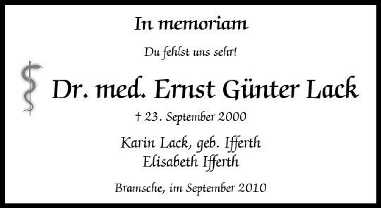 <p>In memoriam<br />Du fehlst uns sehr!</p><p>Dr. med. Ernst Günter Lack<br />† 23. September 2000</p><p>Karin Lack, geb. Ifferth Elisabeth Ifferth<br />Bramsche, im September 2010</p>