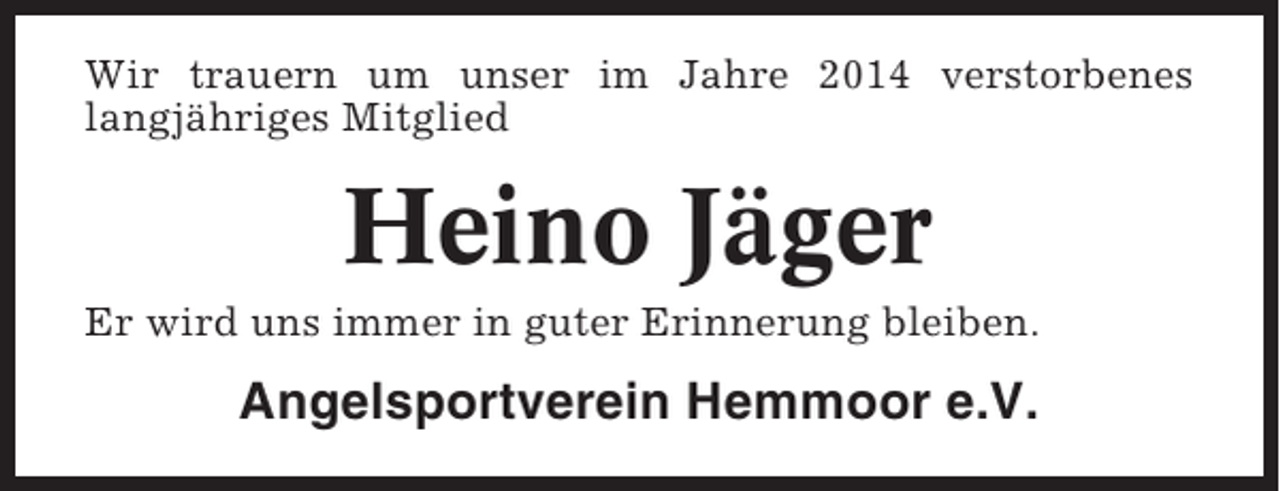 <p>Wir trauern um unser im Jahre 2014 verstorbenes<br />langjähriges Mitglied</p><p>Heino Jäger<br />Er wird uns immer in guter Erinnerung bleiben.</p><p>Angelsportverein Hemmoor e.V.</p>
