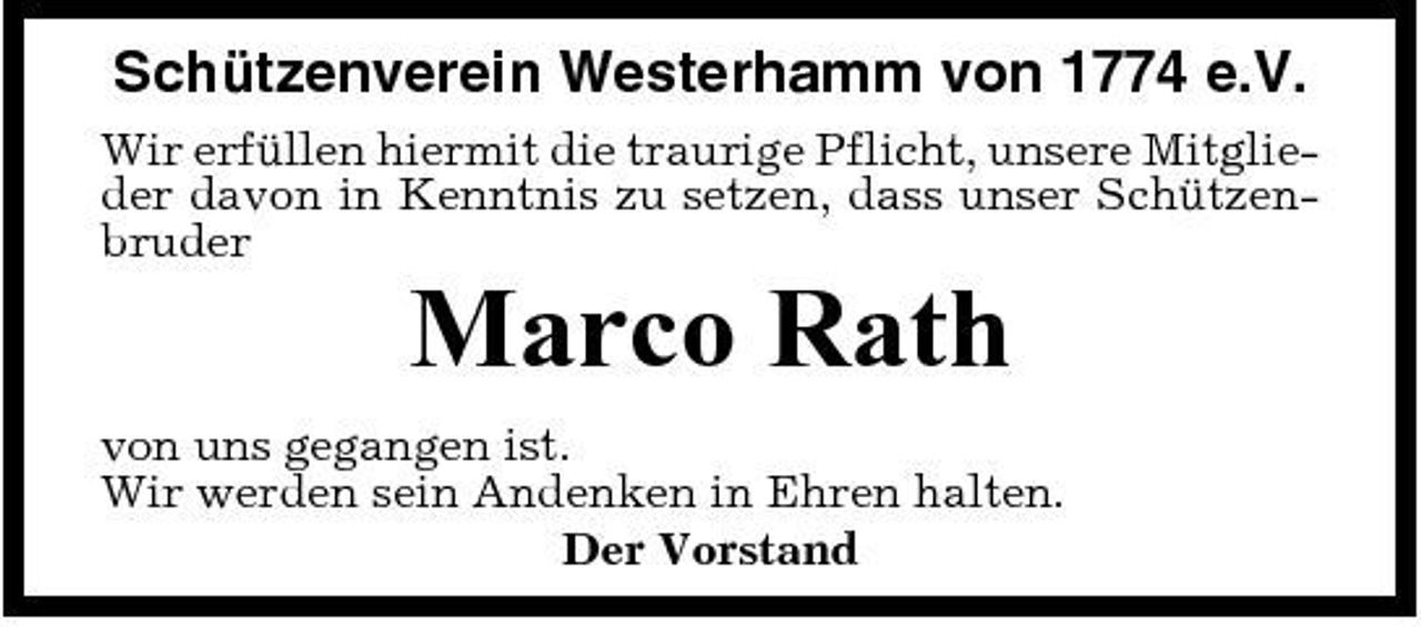 <p>Schützenverein Westerhamm von 1774 e.V.<br />Wir erfüllen hiermit die traurige Pflicht, unsere Mitglieder davon in Kenntnis zu setzen, dass unser Schützenbruder</p><p>Marco Rath<br />von uns gegangen ist. Wir werden sein Andenken in Ehren halten. Der Vorstand</p>