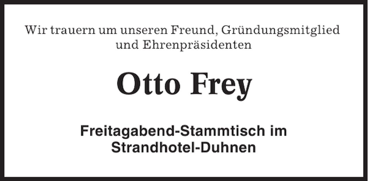 <p>Wir trauern um unseren Freund, Gründungsmitglied<br />und Ehrenpräsidenten</p><p>Otto Frey<br />Freitagabend-Stammtisch im<br />Strandhotel-Duhnen</p>