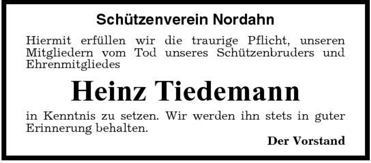<p>Schützenverein Nordahn<br />Hiermit erfüllen wir die traurige Pflicht, unseren Mitgliedern vom Tod unseres Schützenbruders und Ehrenmitgliedes</p><p>Heinz Tiedemann<br />in Kenntnis zu setzen. Wir werden ihn stets in guter Erinnerung behalten. Der Vorstand</p>