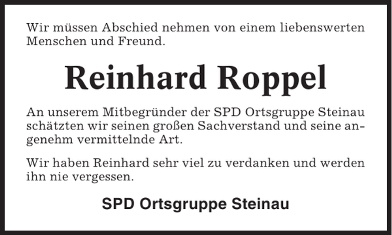 <p>Wir müssen Abschied nehmen von einem liebenswerten<br />Menschen und Freund.</p><p>Reinhard Roppel<br />An unserem Mitbegründer der SPD Ortsgruppe Steinau<br />schätzten wir seinen großen Sachverstand und seine angenehm vermittelnde Art.<br />Wir haben Reinhard sehr viel zu verdanken und werden<br />ihn nie vergessen.</p><p>SPD Ortsgruppe Steinau</p>