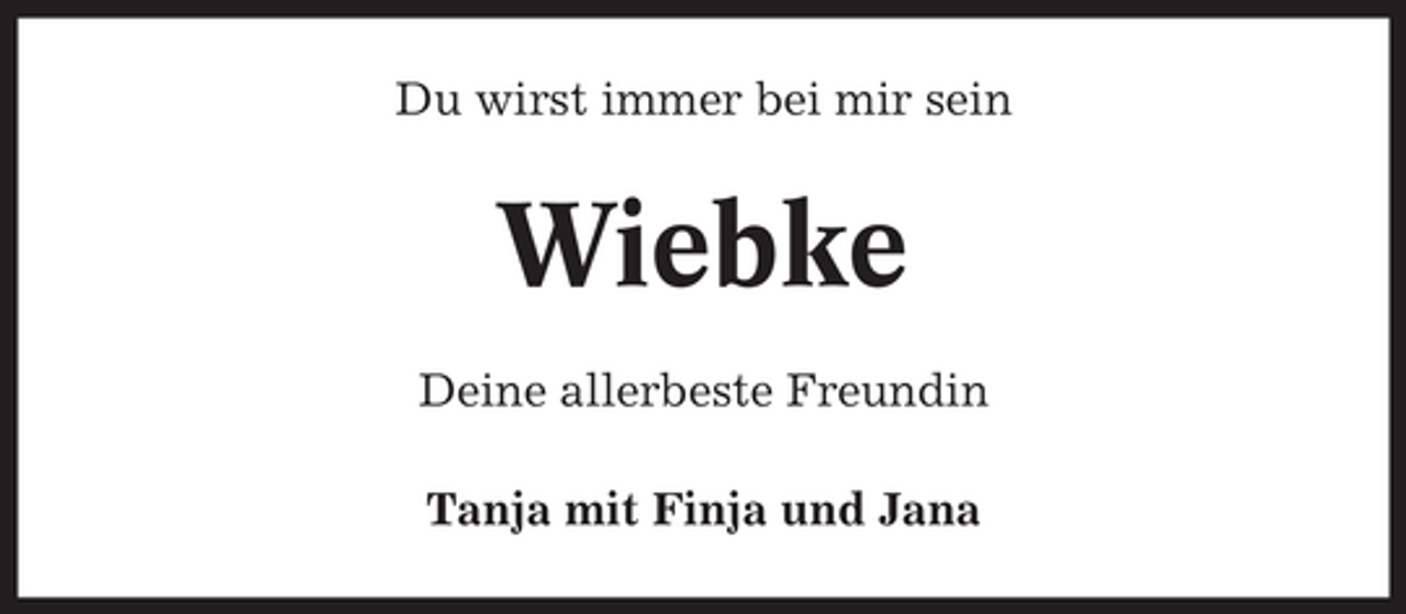 <p>Du wirst immer bei mir sein</p><p>Wiebke<br />Deine allerbeste Freundin<br />Tanja mit Finja und Jana</p>