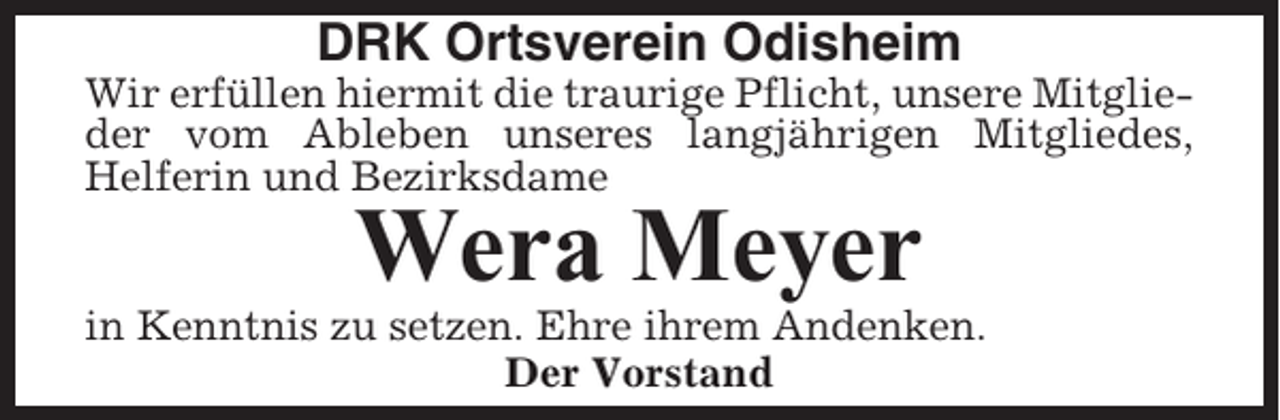 <p>DRK Ortsverein Odisheim<br />Wir erfüllen hiermit die traurige Pflicht, unsere Mitglieder vom Ableben unseres langjährigen Mitgliedes,<br />Helferin und Bezirksdame</p><p>Wera Meyer<br />in Kenntnis zu setzen. Ehre ihrem Andenken.<br />Der Vorstand</p>