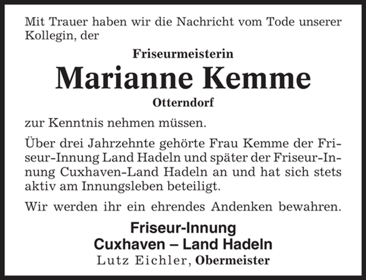 <p>Mit Trauer haben wir die Nachricht vom Tode unserer Kollegin, der</p><p>Friseurmeisterin</p><p>Marianne Kemme<br />Otterndorf</p><p>zur Kenntnis nehmen müssen. Über drei Jahrzehnte gehörte Frau Kemme der Friseur-Innung Land Hadeln und später der Friseur-Innung Cuxhaven-Land Hadeln an und hat sich stets aktiv am Innungsleben beteiligt. Wir werden ihr ein ehrendes Andenken bewahren.</p><p>Friseur-Innung Cuxhaven – Land Hadeln<br />L u t z E i c h l e r, Obermeister</p>
