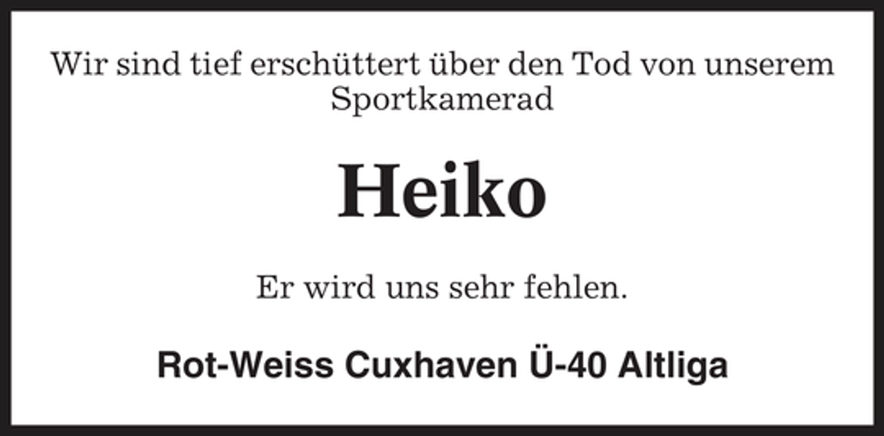 <p>Wir sind tief erschüttert über den Tod von unserem Sportkamerad</p><p>Heiko<br />Er wird uns sehr fehlen.</p><p>Rot-Weiss Cuxhaven Ü-40 Altliga</p>