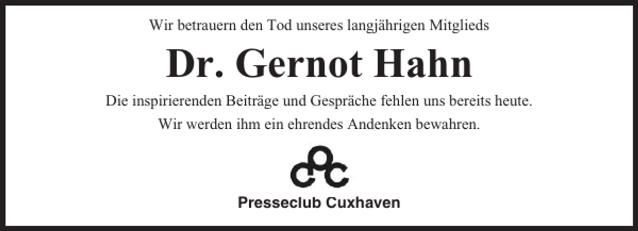 <p>Wir betrauern den Tod unseres langjährigen Mitglieds</p><p>Dr. Gernot Hahn<br />Die inspirierenden Beiträge und Gespräche fehlen uns bereits heute.<br />Wir werden ihm ein ehrendes Andenken bewahren.</p><p>Presseclub Cuxhaven</p>