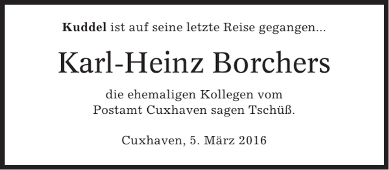 <p>Kuddel ist auf seine letzte Reise gegangen...</p><p>Karl-Heinz Borchers<br />die ehemaligen Kollegen vom<br />Postamt Cuxhaven sagen Tschüß.<br />Cuxhaven, 5. März 2016</p>