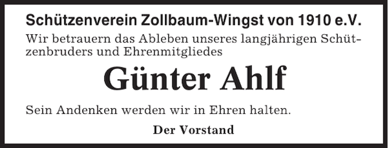 <p>Schützenverein Zollbaum-Wingst von 1910 e.V.<br />Wir betrauern das Ableben unseres langjährigen Schützenbruders und Ehrenmitgliedes</p><p>Günter Ahlf<br />Sein Andenken werden wir in Ehren halten.<br />Der Vorstand</p>