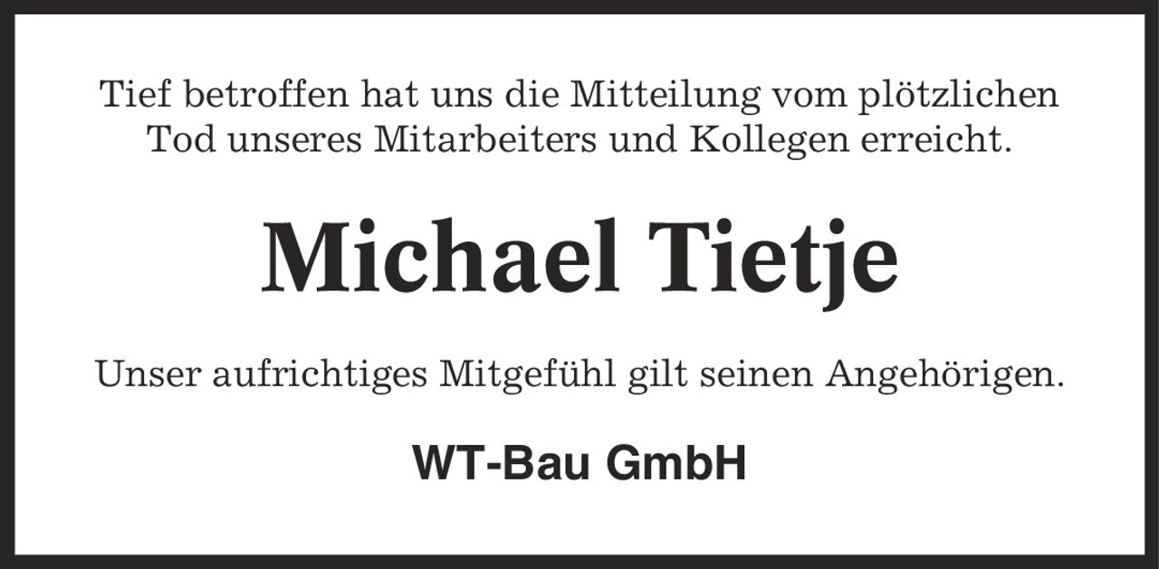 Tief betroffen hat uns die Mitteilung vom plötzlichen Tod unseres Mitarbeiters und Kollegen erreicht. Michael Tietje Unser aufrichtiges Mitgefühl gilt seinen Angehörigen. WT-Bau GmbH