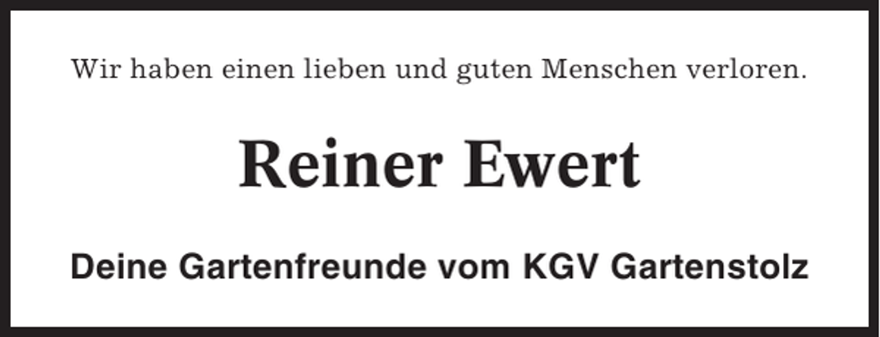 <p>Wir haben einen lieben und guten Menschen verloren.</p><p>Reiner Ewert<br />Deine Gartenfreunde vom KGV Gartenstolz</p>