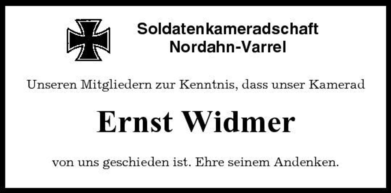 <p>Soldatenkameradschaft Nordahn-Varrel<br />Unseren Mitgliedern zur Kenntnis, dass unser Kamerad</p><p>Ernst Widmer<br />von uns geschieden ist. Ehre seinem Andenken.</p>