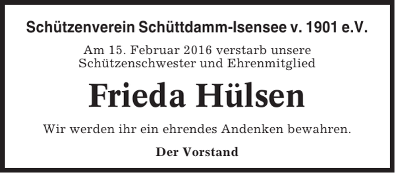 <p>Schützenverein Schüttdamm-Isensee v. 1901 e.V.<br />Am 15. Februar 2016 verstarb unsere<br />Schützenschwester und Ehrenmitglied</p><p>Frieda Hülsen<br />Wir werden ihr ein ehrendes Andenken bewahren.<br />Der Vorstand</p>