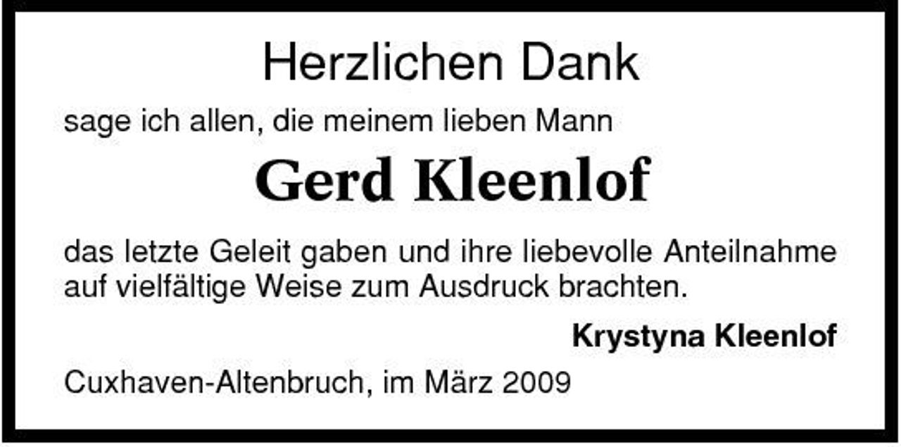 <p>Herzlichen Dank<br />sage ich allen, die meinem lieben Mann</p><p>Gerd Kleenlof<br />das letzte Geleit gaben und ihre liebevolle Anteilnahme auf vielfältige Weise zum Ausdruck brachten. Krystyna Kleenlof Cuxhaven-Altenbruch, im März 2009</p>