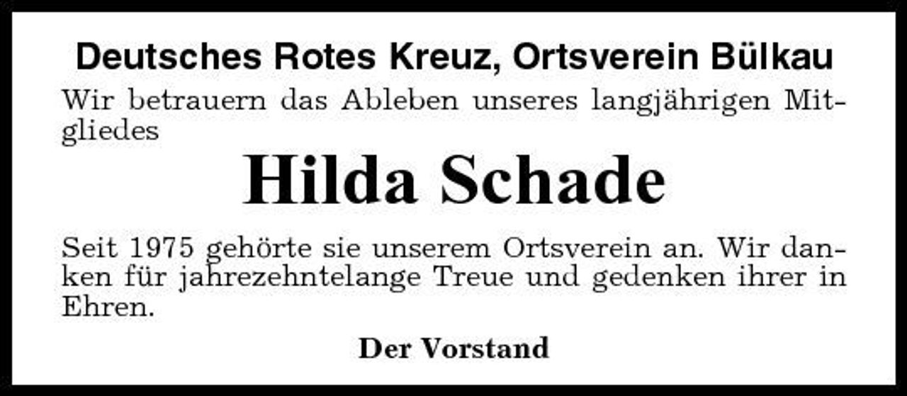 <p>Deutsches Rotes Kreuz, Ortsverein Bülkau<br />Wir betrauern das Ableben unseres langjährigen Mitgliedes</p><p>Hilda Schade<br />Seit 1975 gehörte sie unserem Ortsverein an. Wir danken für jahrezehntelange Treue und gedenken ihrer in Ehren. Der Vorstand</p>