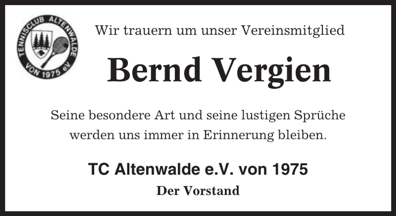 <p>Wir trauern um unser Vereinsmitglied</p><p>Bernd Vergien<br />Seine besondere Art und seine lustigen Sprüche<br />werden uns immer in Erinnerung bleiben.</p><p>TC Altenwalde e.V. von 1975<br />Der Vorstand</p>