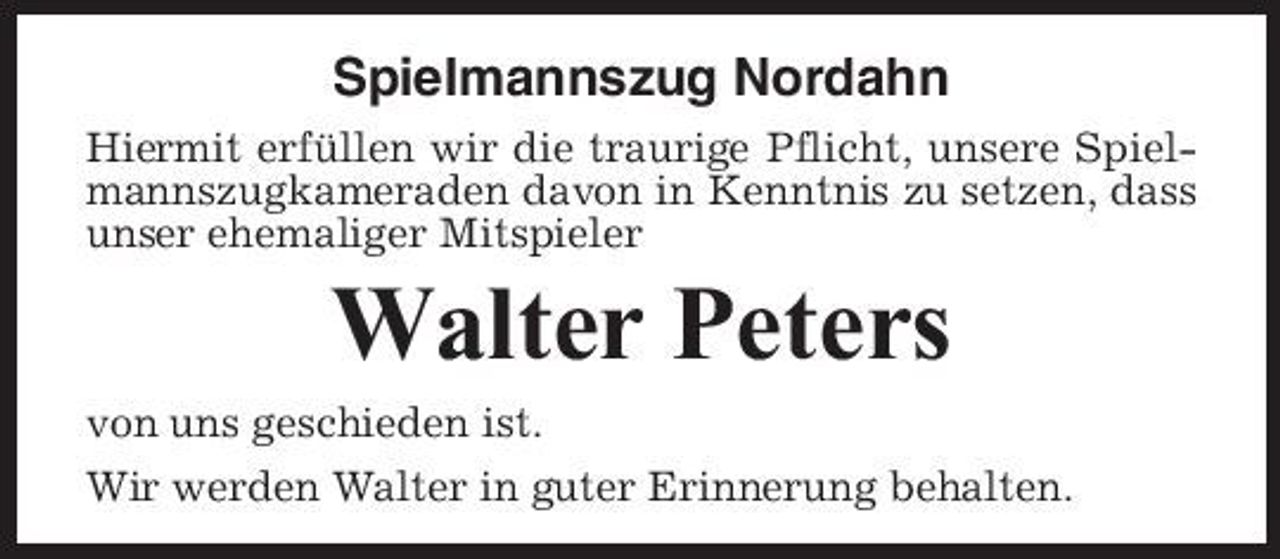 <p>Spielmannszug Nordahn<br />Hiermit erfüllen wir die traurige Pflicht, unsere Spielmannszugkameraden davon in Kenntnis zu setzen, dass unser ehemaliger Mitspieler</p><p>Walter Peters<br />von uns geschieden ist. Wir werden Walter in guter Erinnerung behalten.</p>
