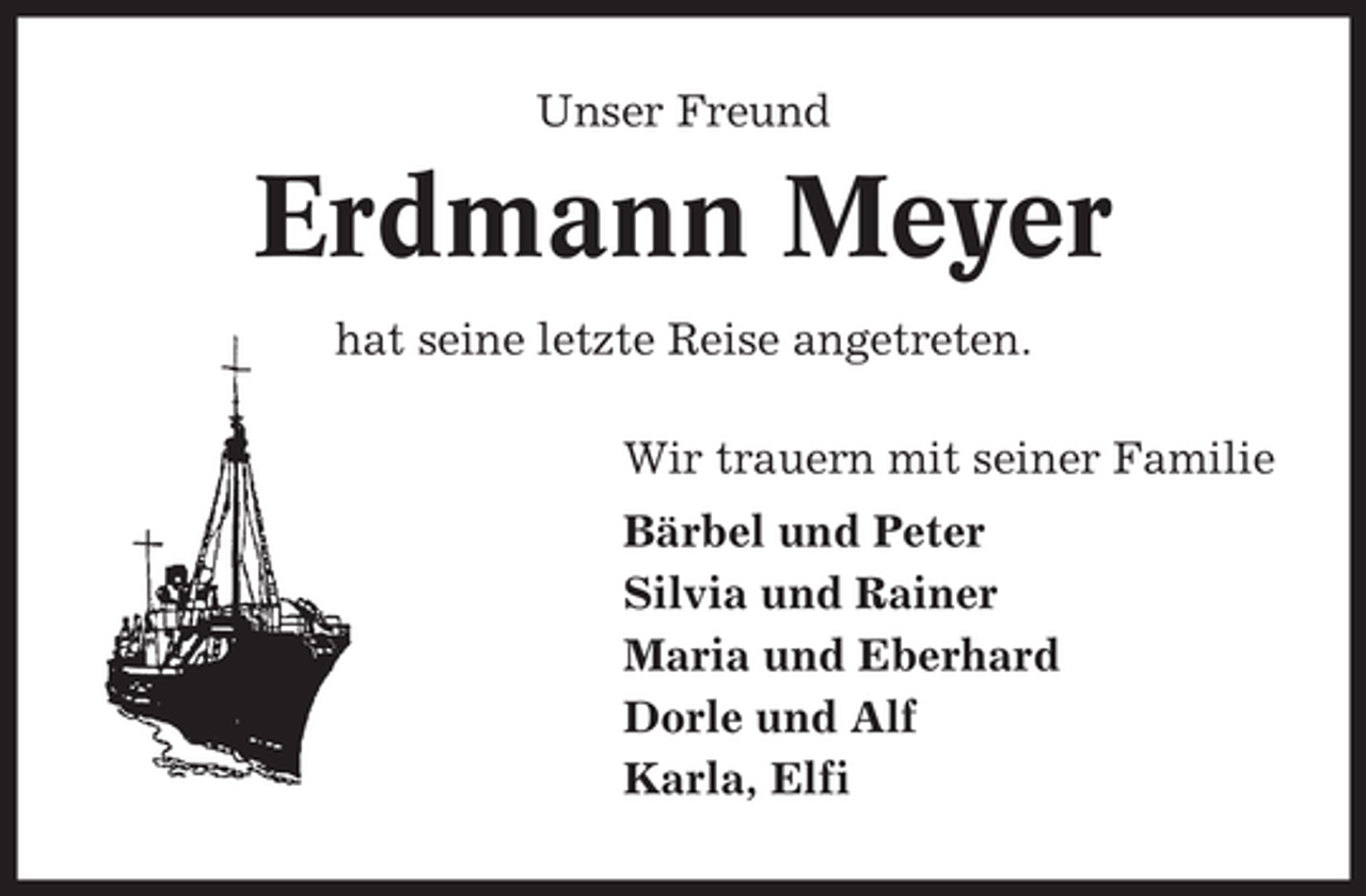 <p>Unser Freund</p><p>Erdmann Meyer<br />hat seine letzte Reise angetreten.<br />Wir trauern mit seiner Familie<br />Bärbel und Peter<br />Silvia und Rainer<br />Maria und Eberhard<br />Dorle und Alf<br />Karla, Elfi</p>