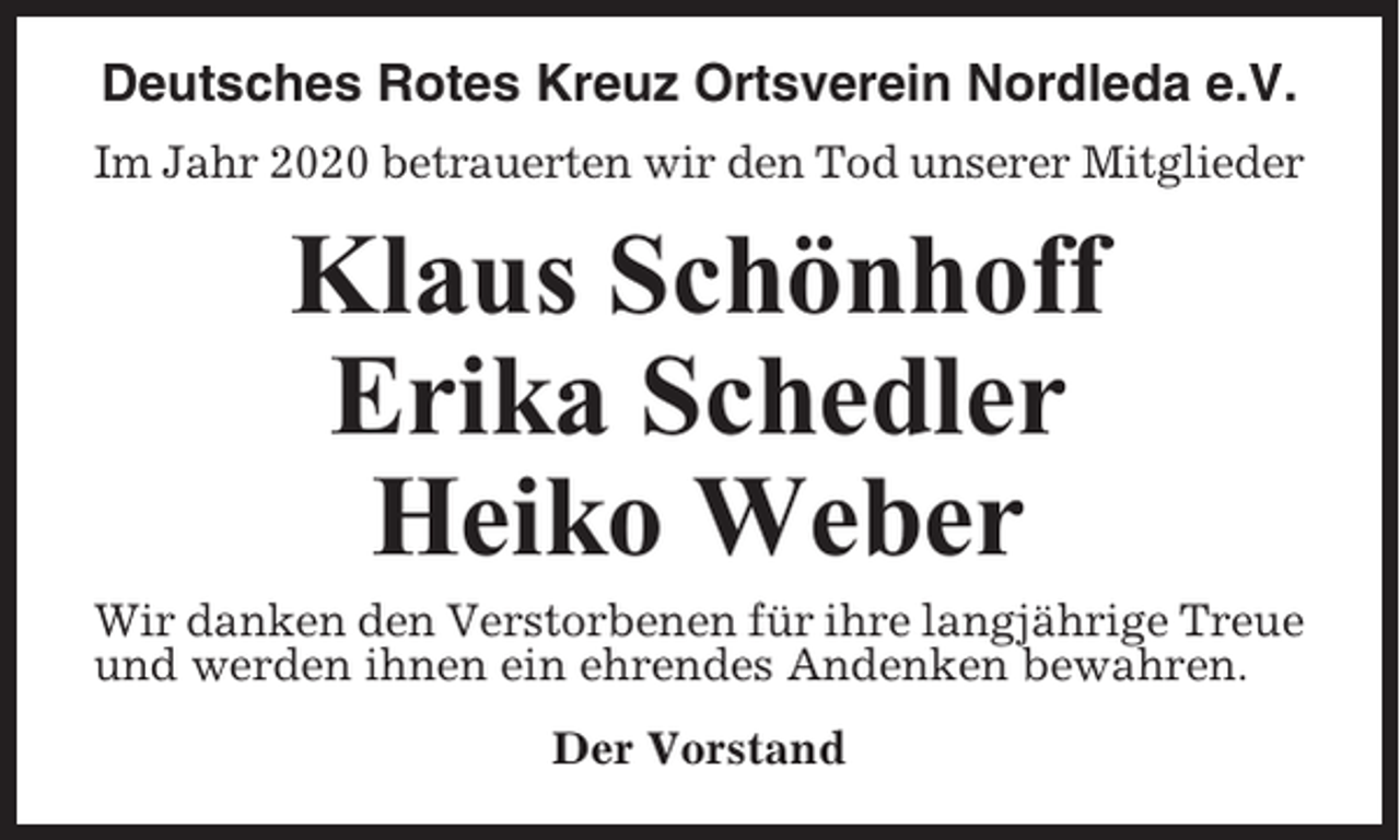 <p>Deutsches Rotes Kreuz Ortsverein Nordleda e.V.<br />Im Jahr 2020 betrauerten wir den Tod unserer Mitglieder</p><p>Klaus Schönhoff<br />Erika Schedler<br />Heiko Weber<br />Wir danken den Verstorbenen für ihre langjährige Treue<br />und werden ihnen ein ehrendes Andenken bewahren.<br />Der Vorstand</p>