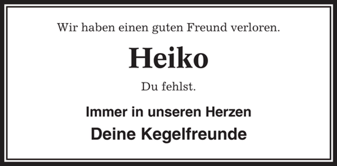 <p>Wir haben einen guten Freund verloren.</p>
<p>Heiko<br />Du fehlst.</p>
<p>Immer in unseren Herzen</p>
<p>Deine Kegelfreunde</p>