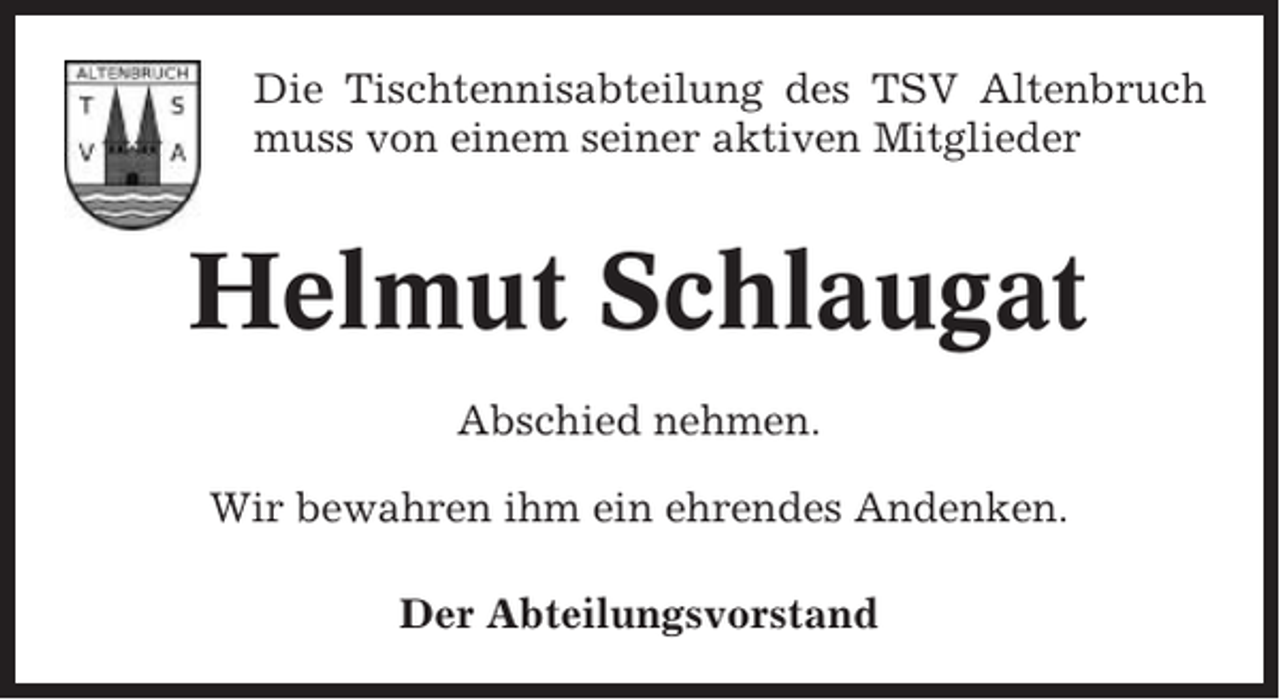 <p>Die Tischtennisabteilung des TSV Altenbruch<br />muss von einem seiner aktiven Mitglieder</p><p>Helmut Schlaugat<br />Abschied nehmen.<br />Wir bewahren ihm ein ehrendes Andenken.<br />Der Abteilungsvorstand</p>