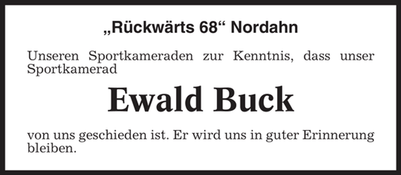 <p>„Rückwärts 68“ Nordahn<br />Unseren Sportkameraden zur Kenntnis, dass unser Sportkamerad</p><p>Ewald Buck<br />von uns geschieden ist. Er wird uns in guter Erinnerung bleiben.</p>
