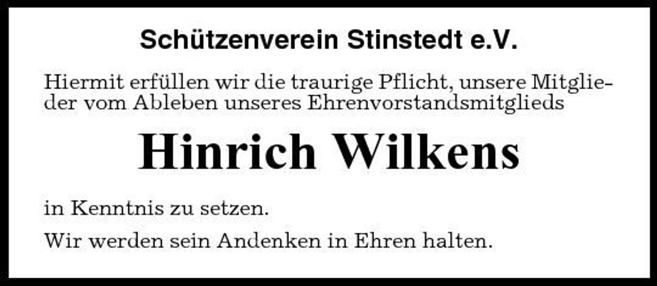<p>Schützenverein Stinstedt e.V.<br />Hiermit erfüllen wir die traurige Pflicht, unsere Mitglieder vom Ableben unseres Ehrenvorstandsmitglieds</p><p>Hinrich Wilkens<br />in Kenntnis zu setzen. Wir werden sein Andenken in Ehren halten.</p>