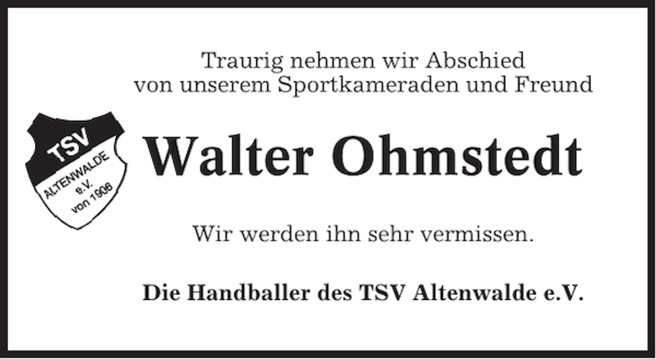 <p>Traurig nehmen wir Abschied<br />von unserem Sportkameraden und Freund</p><p>Walter Ohmstedt<br />Wir werden ihn sehr vermissen.<br />Die Handballer des TSV Altenwalde e.V.</p>