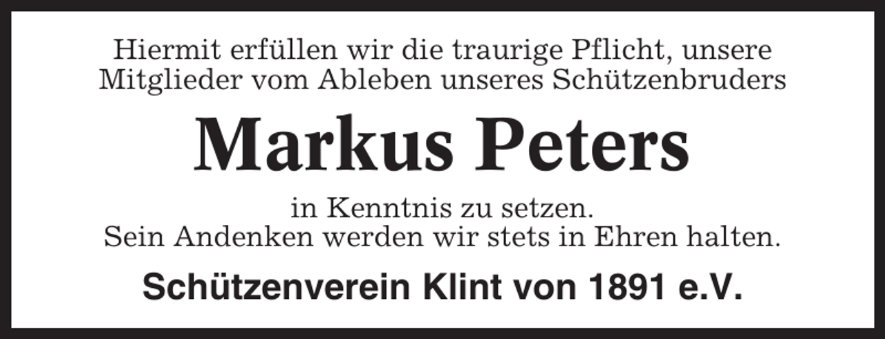 <p>Hiermit erfüllen wir die traurige Pflicht, unsere<br />Mitglieder vom Ableben unseres Schützenbruders</p><p>Markus Peters<br />in Kenntnis zu setzen.<br />Sein Andenken werden wir stets in Ehren halten.</p><p>Schützenverein Klint von 1891 e.V.</p>