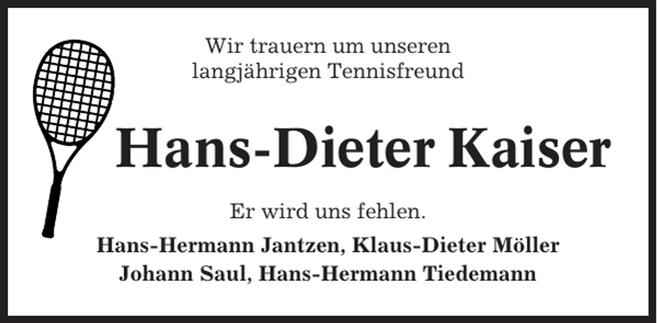 <p>Wir trauern um unseren<br />langjährigen Tennisfreund</p><p>Hans-Dieter Kaiser<br />Er wird uns fehlen.<br />Hans-Hermann Jantzen, Klaus-Dieter Möller<br />Johann Saul, Hans-Hermann Tiedemann</p>