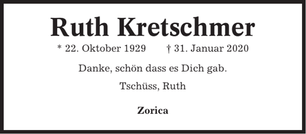 <p>Ruth Kretschmer<br />* 22. Oktober 1929</p><p>† 31. Januar 2020</p><p>Danke, schön dass es Dich gab.<br />Tschüss, Ruth<br />Zorica</p>
