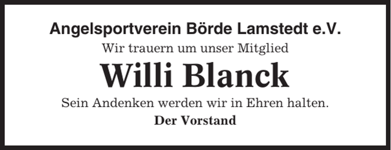 <p>Angelsportverein Börde Lamstedt e.V.<br />Wir trauern um unser Mitglied</p><p>Willi Blanck<br />Sein Andenken werden wir in Ehren halten.<br />Der Vorstand</p>