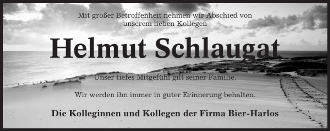 <p>Mit großer Betroffenheit nehmen wir Abschied von<br />unserem lieben Kollegen</p><p>Helmut Schlaugat<br />Unser tiefes Mitgefühl gilt seiner Familie.<br />Wir werden ihn immer in guter Erinnerung behalten.</p><p>Die Kolleginnen und Kollegen der Firma Bier-Harlos</p>