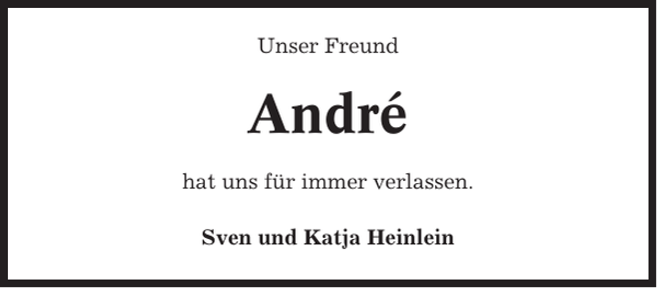 <p>Unser Freund</p><p>André<br />hat uns für immer verlassen.<br />Sven und Katja Heinlein</p>