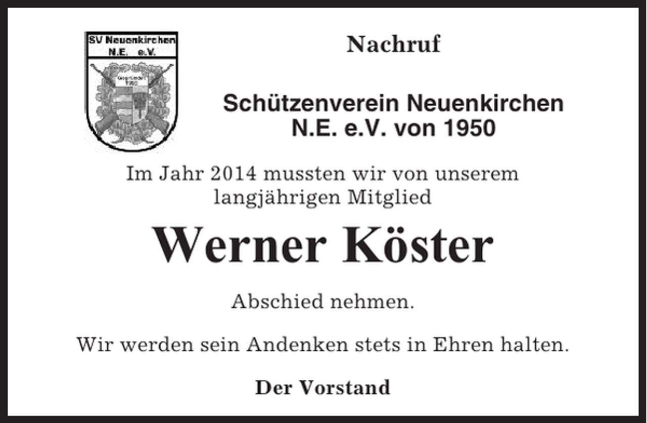 <p>Nachruf<br />Schützenverein Neuenkirchen<br />N.E. e.V. von 1950<br />Im Jahr 2014 mussten wir von unserem<br />langjährigen Mitglied</p><p>Werner Köster<br />Abschied nehmen.<br />Wir werden sein Andenken stets in Ehren halten.<br />Der Vorstand</p>