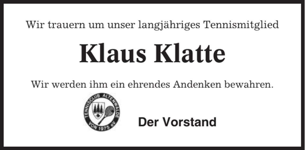 <p>Wir trauern um unser langjähriges Tennismitglied</p><p>Klaus Klatte<br />Wir werden ihm ein ehrendes Andenken bewahren.</p><p>Der Vorstand</p>