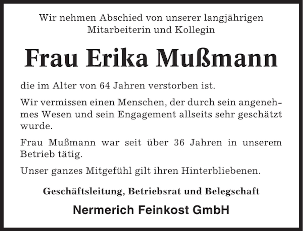 <p>Wir nehmen Abschied von unserer langjährigen<br />Mitarbeiterin und Kollegin</p><p>Frau Erika Mußmann<br />die im Alter von 64 Jahren verstorben ist.<br />Wir vermissen einen Menschen, der durch sein angenehmes Wesen und sein Engagement allseits sehr geschätzt<br />wurde.<br />Frau Mußmann war seit über 36 Jahren in unserem<br />Betrieb tätig.<br />Unser ganzes Mitgefühl gilt ihren Hinterbliebenen.<br />Geschäftsleitung, Betriebsrat und Belegschaft</p><p>Nermerich Feinkost GmbH</p>