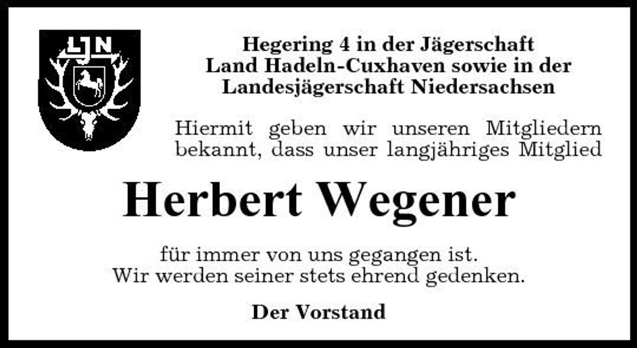 <p>Hegering 4 in der Jägerschaft Land Hadeln-Cuxhaven sowie in der Landesjägerschaft Niedersachsen Hiermit geben wir unseren Mitgliedern bekannt, dass unser langjähriges Mitglied</p><p>Herbert Wegener<br />für immer von uns gegangen ist. Wir werden seiner stets ehrend gedenken. Der Vorstand</p>