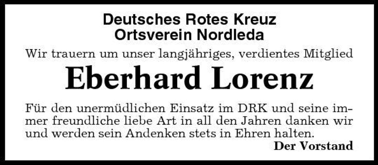 <p>Deutsches Rotes Kreuz Ortsverein Nordleda<br />Wir trauern um unser langjähriges, verdientes Mitglied</p><p>Eberhard Lorenz<br />Für den unermüdlichen Einsatz im DRK und seine immer freundliche liebe Art in all den Jahren danken wir und werden sein Andenken stets in Ehren halten. Der Vorstand</p>